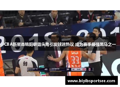 CBA新星高铭阳崭露头角引发球迷热议 成为赛季最强黑马之一